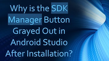 Why is the SDK Manager Button Grayed Out in Android Studio After Installation?