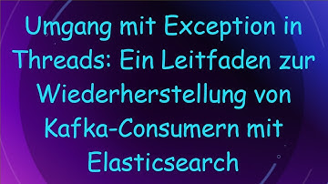 Umgang mit Exception in Threads: Ein Leitfaden zur Wiederherstellung von Kafka-Consumern mit Elasti