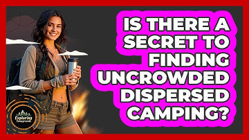 Is There A Secret To Finding Uncrowded Dispersed Camping? - Exploring Campgrounds