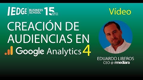 CREACIÓN DE AUDIENCIAS EN GOOGLE ANALYTICS 4 (GA4) | Masterclass @ IEDGE Business School