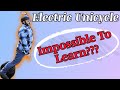 Learning The Electric Unicycle -- Impossible???
