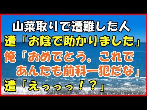 【スカッとする話】(ＤＱＮ返し)山菜取りで遭難した人遭「お陰で助かりました」 俺「おめでとう。これであんたも前科一犯だな」遭「えっっっ！？」【スカッとＴＵＢＥ】