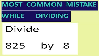 Divide   825     by   8  Most common mistake while dividing