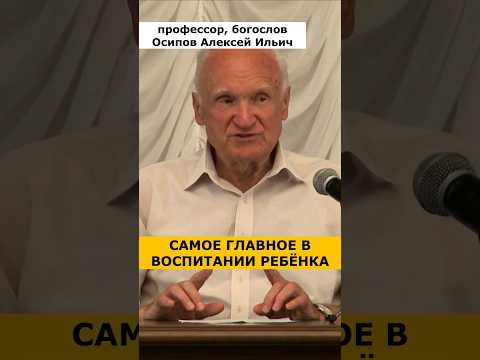 Что самое ГЛАВНОЕ В ВОСПИТАНИИ РЕБЕНКА? :: профессор Осипов А.И.