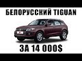 БЕЛОРУССКИЙ VOLKSWAGEN TIGUAN ЗА 14 000$.Обзор авто из Беларуси Zotye t600.Авто по карману беларусу?