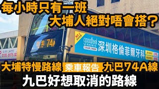 [乘車報告] 九巴好想取消的路線 ── 大埔人絕對唔會搭 | 吊緊鹽水嘅路線 |  | 每小時只有一班車 | 曾經班次好頻密 | 大埔九龍東特慢路線 | 九巴74A線 | 客量原來都唔差