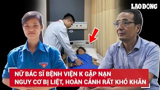 Nữ bác sĩ Bệnh viện K bị kính rơi trúng người: Nguy cơ bị liệt, mẹ ung thư vừa mới truyền hóa chất