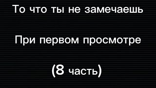 То что ты не замечаешь при первом просмотре (8 часть)