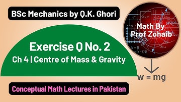 Exercise Q No. 2 | Chapter 4 | BSc Mechanics by Q. K. Ghori | Center of Mass and Gravity