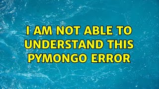 I am not able to understand this pymongo error (2 Solutions!!)