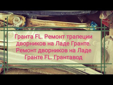 Гранта FL. Ремонт трапеции дворников на Ладе Гранте. Ремонт дворников на Ладе Гранте FL. Грантавод