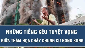 Những tiếng kêu tuyệt vọng giữa thảm họa cháy chung cư Hong Kong