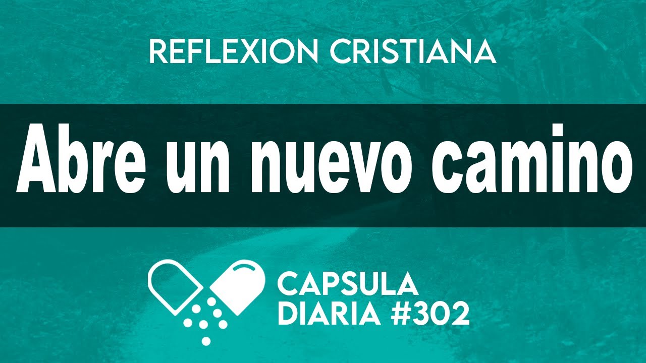 La Cápsula de Hoy - ABRE UN NUEVO CAMINO - Reflexión - La dosis diaria de hoy