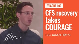 CFS recovery takes courage | Everyday Alex 103 | Feel Good Friday