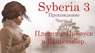 Syberia 3. Прохождение. Часть 2. Плотина (очистка воды). Пропуск в Вальсембор.