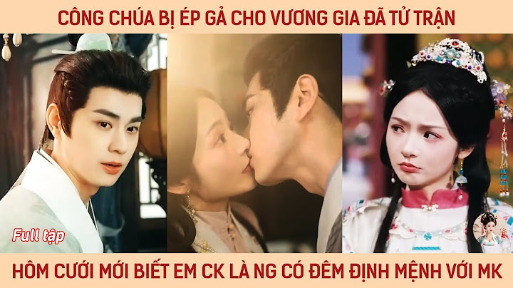 Công chúa bị ép gả cho vương gia đã tử trận, hôm cưới mới biết em ck là người có đêm định mệnh vs mk