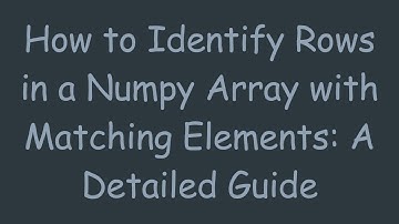 How to Identify Rows in a Numpy Array with Matching Elements: A Detailed Guide