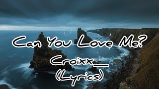 Can You Love Me? - Croixx_ (Lyrics)