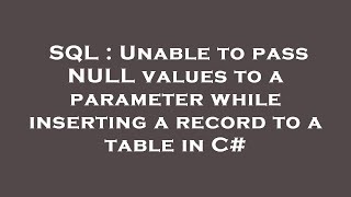 SQL : Unable to pass NULL values to a parameter while inserting a record to a table in C# Net Worth