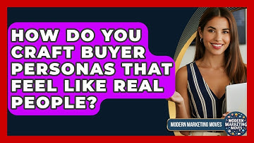 How Do You Craft Buyer Personas That Feel Like Real People? - Modern Marketing Moves