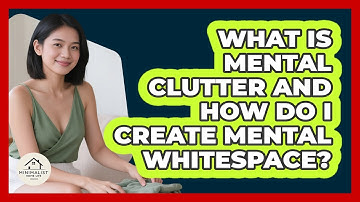 What Is Mental Clutter And How Do I Create Mental Whitespace? - Minimalist Home Life