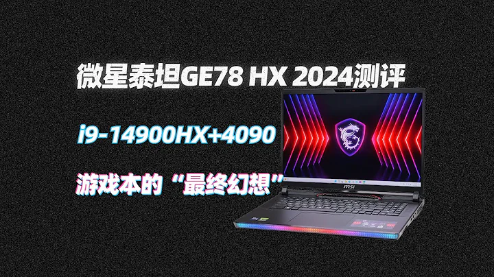 游戏本的“最终幻想”—微星泰坦GE78 HX 2024 i9-14900HX+4090测评！ - 天天要闻