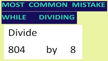Divide     804        by     8     Most   common  mistake  while   dividing