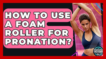 How To Use A Foam Roller For Pronation? - Running Beyond Limits
