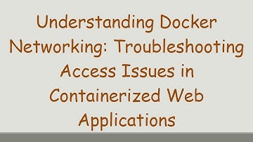 Understanding Docker Networking: Troubleshooting Access Issues in Containerized Web Applications