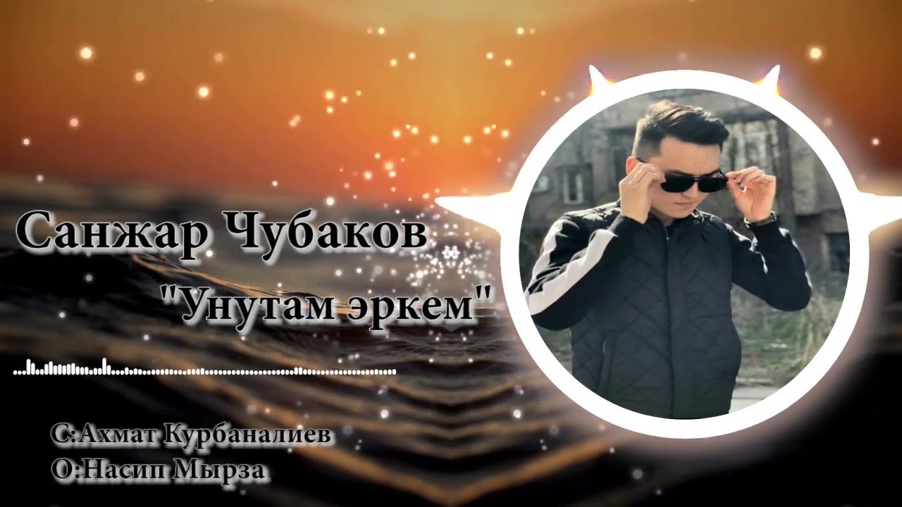 Санжар Чубак уулу (Унутам эркем cover)сөзү:Ахмат Курбаналиев обону:Насип Мырза