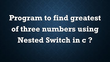program to find greatest of three numbers using nested switch in c?