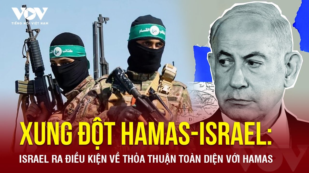 Xung đột Hamas-Israel: Israel ra điều kiện về thỏa thuận toàn diện với Hamas
