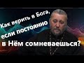 Как верить в Бога, если постоянно в Нём сомневаешься? Священник Игорь Сильченков.