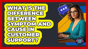What Is The Difference Between Symptom And Cause In Customer Support? - Customer Support Coach