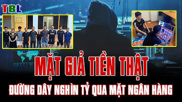Mặt GIẢ tiền THẬT, đường dây nghìn tỷ QUA MẶT ngân hàng. | TBL