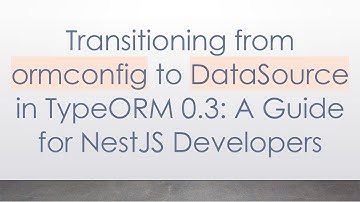 Transitioning from ormconfig to DataSource in TypeORM 0.3: A Guide for NestJS Developers