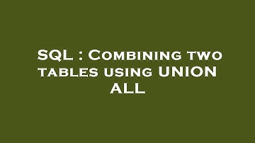 SQL : Combining two tables using UNION ALL