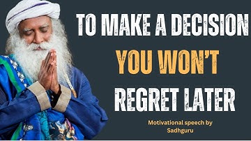 To Make a Decision You Won’t Regret Later | BEST MOTIVATIONAL SPEECH SADHGURU