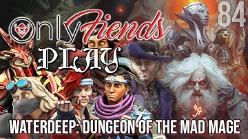 OnlyFiends PLAY! - WATERDEEP: DUNGEON OF THE MAD MAGE - SESSION 84