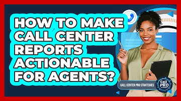 How To Make Call Center Reports Actionable For Agents?