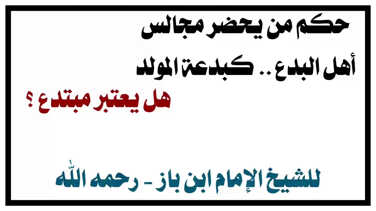 الشيخ ابن باز : حكم من يحضر مجالس أهل البدع كبدعة المولد