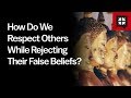 How Do We Respect Others While Rejecting Their False Beliefs? // Ask Pastor John