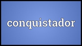 Conquistador Meaning