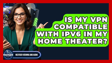 Is My VPN Compatible With IPv6 In My Home Theater? - NextGen Viewing and Audio