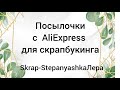 Много посылок с AliExpress для скрапбукинга. Обзор.