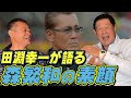 【田淵幸一】森繁和は本当は優しい？本人との電話も！