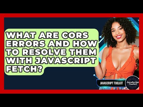 What Are CORS Errors And How To Resolve Them With JavaScript Fetch? - JavaScript Toolkit
