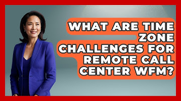 What Are Time Zone Challenges For Remote Call Center WFM? - Call Center Pro Strategies