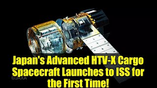 Japan's Advanced HTV-X Cargo Spacecraft Launches to ISS for the First Time!