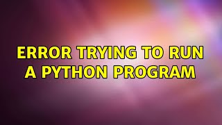 Ubuntu: Error trying to run a python program (2 Solutions!!)